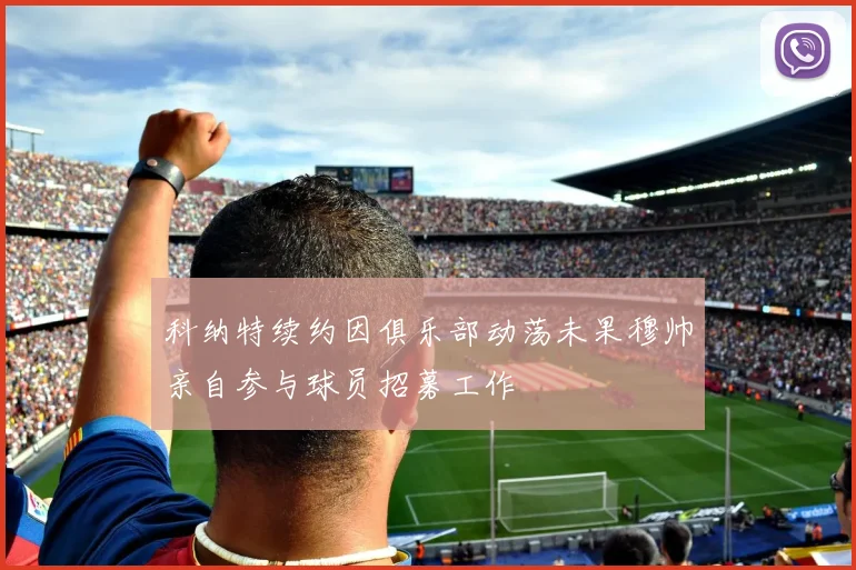 科纳特续约因俱乐部动荡未果穆帅亲自参与球员招募工作