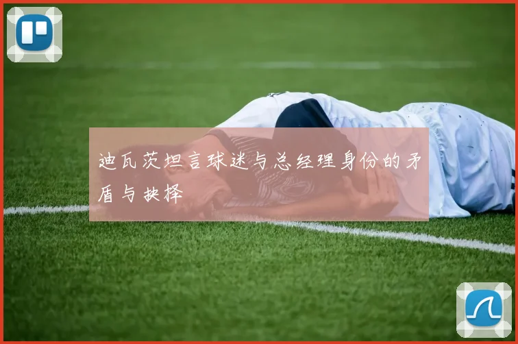迪瓦茨坦言球迷与总经理身份的矛盾与抉择