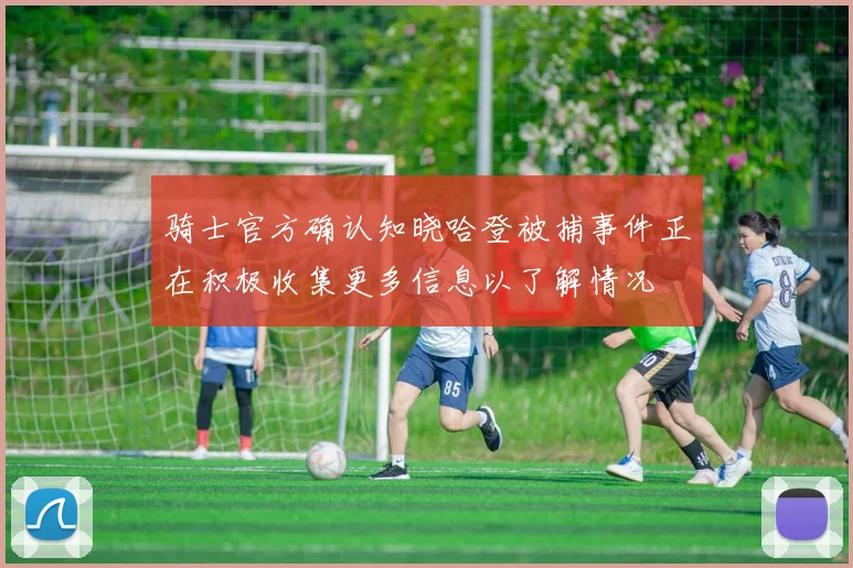骑士官方确认知晓哈登被捕事件正在积极收集更多信息以了解情况