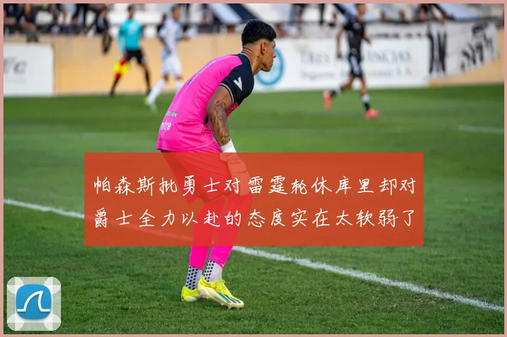 帕森斯批勇士对雷霆轮休库里却对爵士全力以赴的态度实在太软弱了