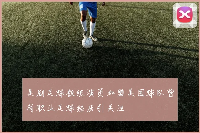 美剧足球教练演员加盟美国球队曾有职业足球经历引关注