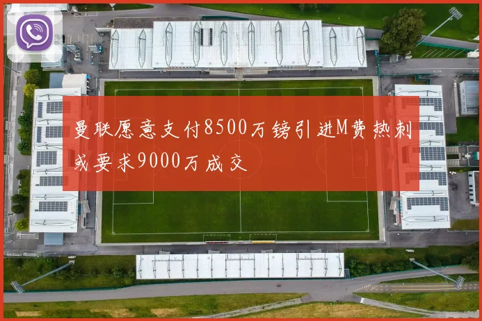 曼联愿意支付8500万镑引进M费热刺或要求9000万成交