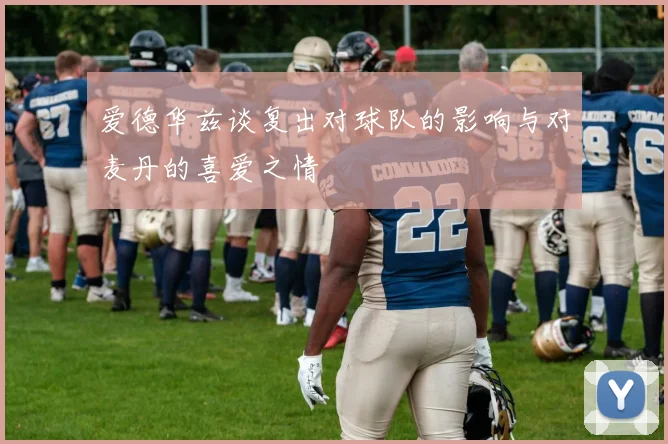 爱德华兹谈复出对球队的影响与对麦丹的喜爱之情