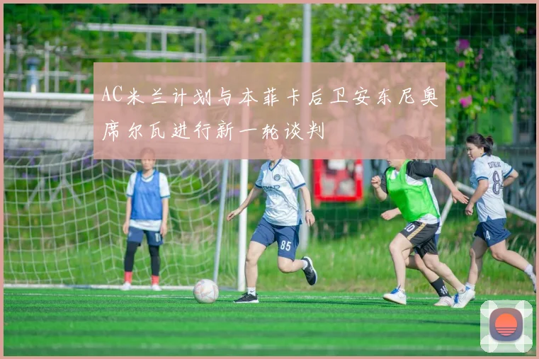 AC米兰计划与本菲卡后卫安东尼奥席尔瓦进行新一轮谈判