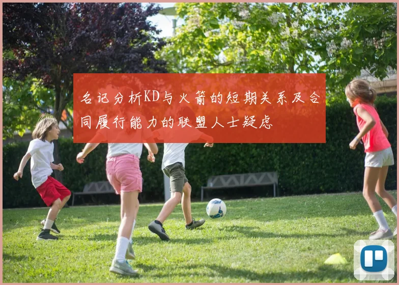 名记分析KD与火箭的短期关系及合同履行能力的联盟人士疑虑
