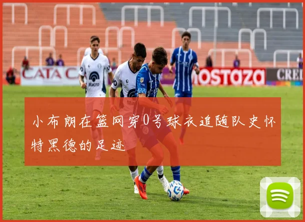 小布朗在篮网穿0号球衣追随队史怀特黑德的足迹